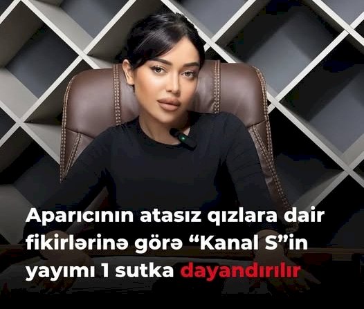 Aparıcının atasız qızlarla bağlı fikirlərinə görə Kanal S-in yayımı dayandırılıb.